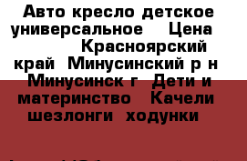 Авто кресло детское универсальное. › Цена ­ 2 500 - Красноярский край, Минусинский р-н, Минусинск г. Дети и материнство » Качели, шезлонги, ходунки   